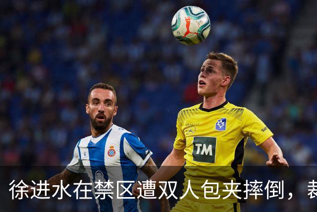 徐进水在禁区遭双人包夹摔倒，裁判拒绝判罚