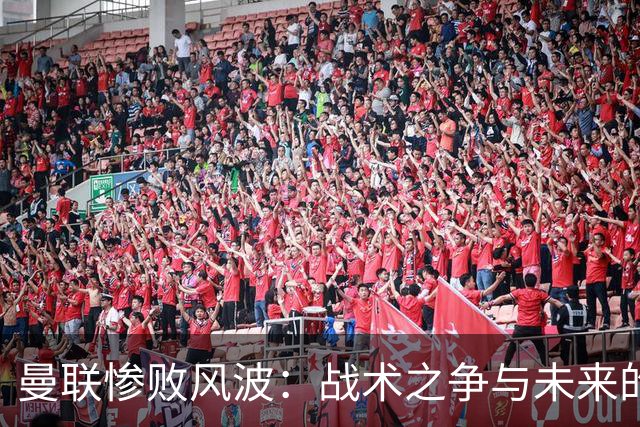曼联惨败风波：战术之争与未来的憧憬