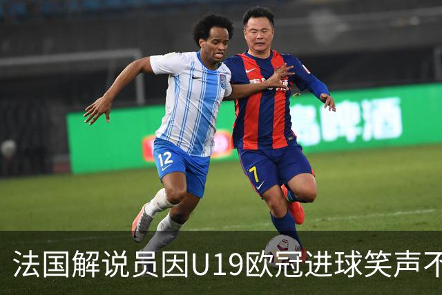 法国解说员因U19欧冠进球笑声不断，网友热议
