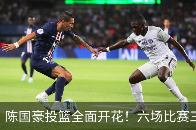 陈国豪投篮全面开花！六场比赛三分命中率高达58.3%